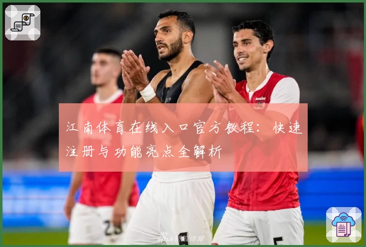 江南体育在线入口官方教程：快速注册与功能亮点全解析
