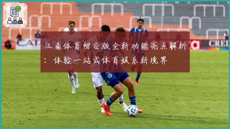 江南体育综合版全新功能亮点解析：体验一站式体育娱乐新境界