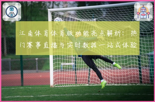 江南体育体育版功能亮点解析：热门赛事直播与实时数据一站式体验