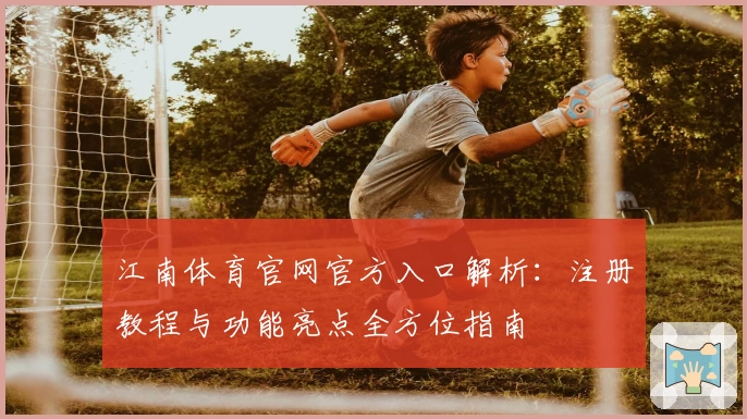 江南体育官网官方入口解析：注册教程与功能亮点全方位指南