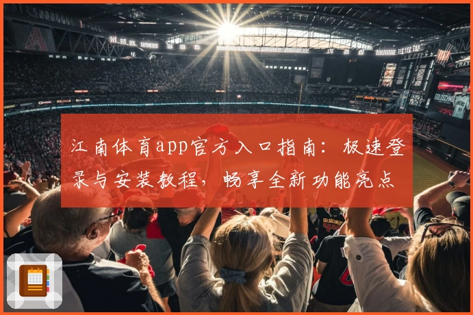 江南体育app官方入口指南:极速登录与安装教程,畅享全新功能亮点