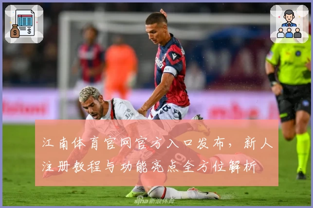 江南体育官网官方入口发布，新人注册教程与功能亮点全方位解析