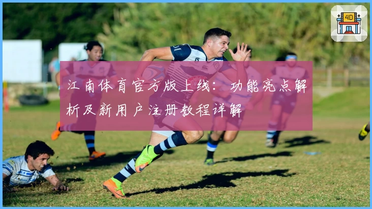江南体育官方版上线：功能亮点解析及新用户注册教程详解